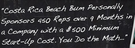 Costa Rica Beach Bum Personally Sponsors 450 Reps over 9 Months in a Company with a $500 Minimum Start-Up Cost. You Do the Math...