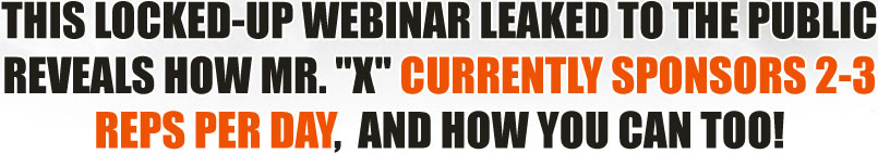 THIS LOCKED-UP WEBINAR LEAKED TO THE PUBLIC REVEALS HOW MR. 'X' CURRENTLY SPONSORS 2-3 REPS PER DAY,  AND HOW YOU CAN TOO!